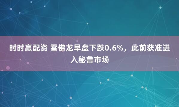 时时赢配资 雪佛龙早盘下跌0.6%，此前获准进入秘鲁市场