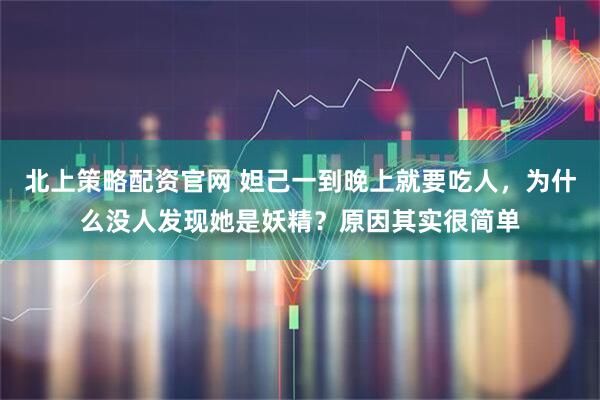 北上策略配资官网 妲己一到晚上就要吃人，为什么没人发现她是妖精？原因其实很简单