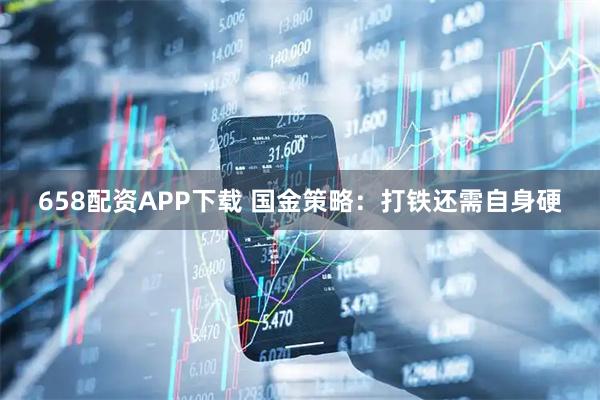 658配资APP下载 国金策略:打铁还需自身硬